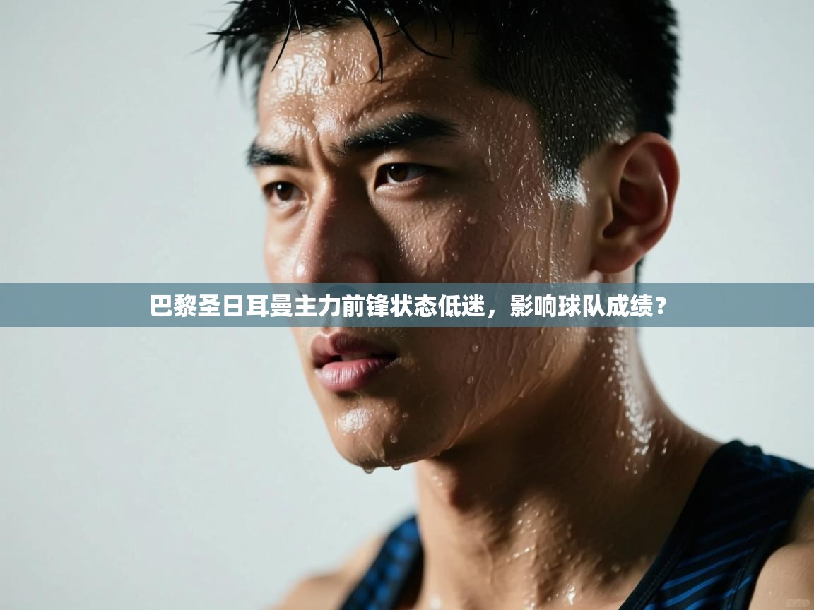 巴黎圣日耳曼主力前锋状态低迷，影响球队成绩？